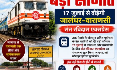 जौनपुर को बड़ी रेल सौगात: 17 जुलाई से दौड़ेगी जालंधर–वाराणसी संत रविदास एक्सप्रेस
